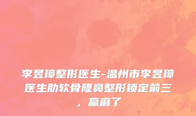 李昱璋整形医生-温州市李昱璋医生肋软骨隆鼻整形锁定前三，赢麻了