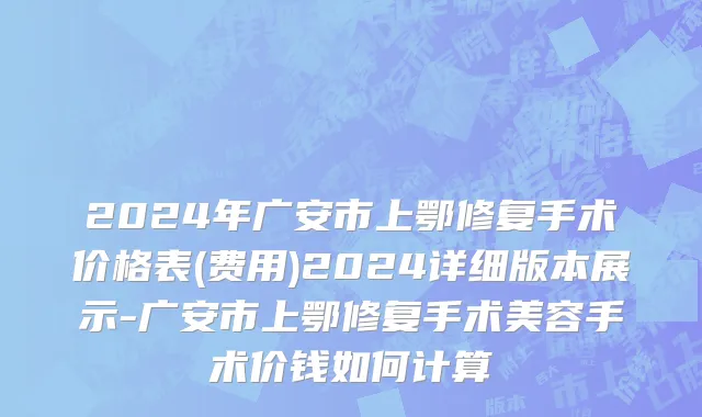2024年广安市上鄂修复手术价格表(费用)2024详细版本展示-广安市上鄂修复手术美容手术价钱如何计算
