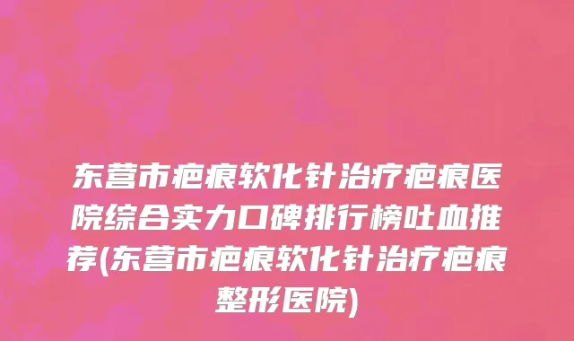 东营市疤痕软化针治疗疤痕医院综合实力口碑排行榜吐血推荐(东营市疤痕软化针治疗疤痕整形医院)