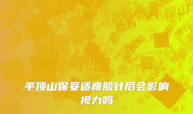 平顶山保妥适瘦脸针后会影响视力吗