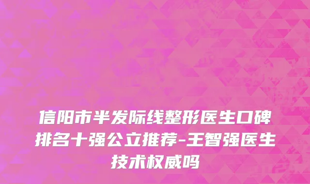 信阳市半发际线整形医生口碑排名十强公立推荐-王智强医生技术权威吗