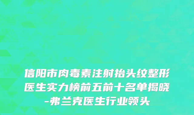 信阳市肉毒素注射抬头纹整形医生实力榜前五前十名单揭晓-弗兰克医生行业领头