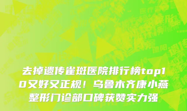 去掉遗传雀斑医院排行榜top10又好又正规!乌鲁木齐康小燕整形门诊部口碑获赞实力强
