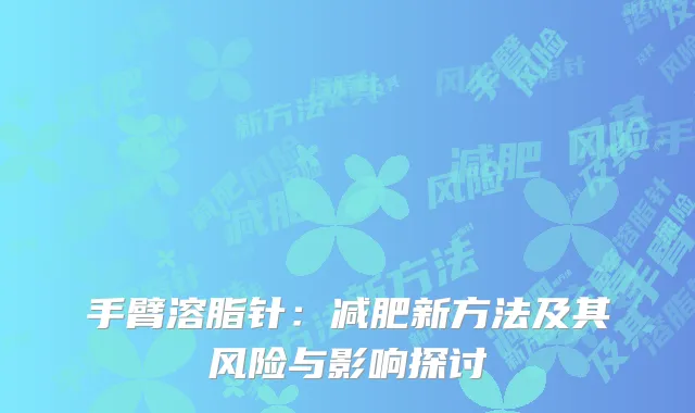 手臂溶脂针：减肥新方法及其风险与影响探讨
