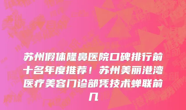 苏州假体隆鼻医院口碑排行前十名年度推荐!苏州美丽港湾医疗美容门诊部凭技术蝉联前几