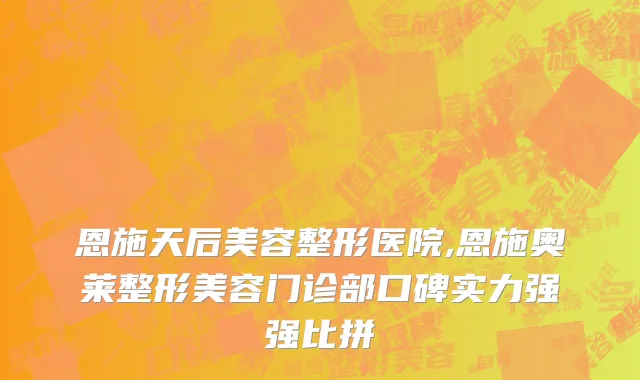 恩施天后美容整形医院,恩施奥莱整形美容门诊部口碑实力强强比拼