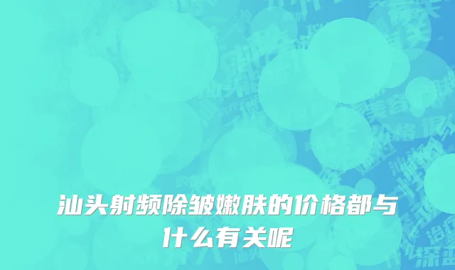 汕头射频除皱嫩肤的价格都与什么有关呢