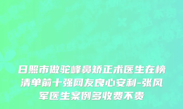 日照市做驼峰鼻矫正术医生在榜清单前十强网友良心安利-张风军医生案例多收费不贵
