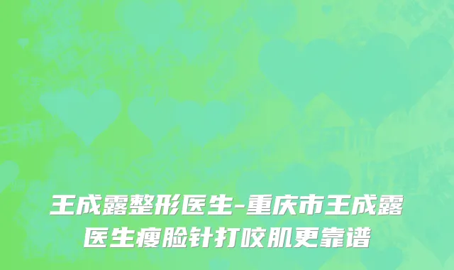 王成露整形医生-重庆市王成露医生瘦脸针打咬肌更靠谱