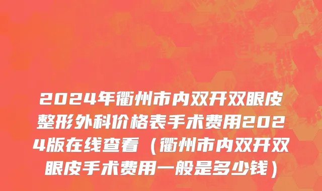 2024年衢州市内双开双眼皮整形外科价格表手术费用2024版在线查看（衢州市内双开双眼皮手术费用一般是多少钱）