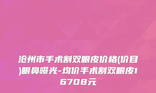 沧州市手术割双眼皮价格(价目)眼鼻曝光-均价手术割双眼皮16708元