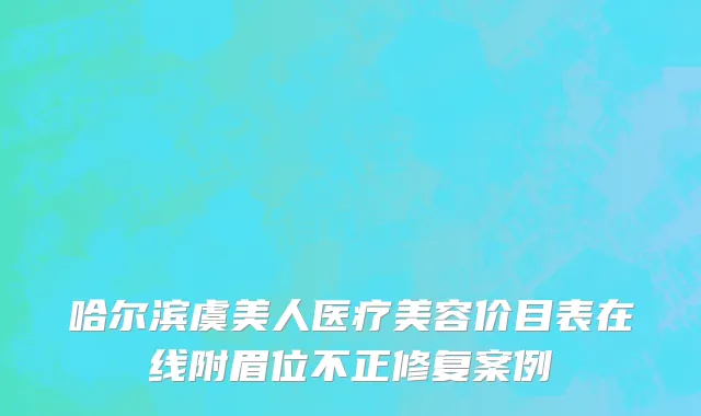 哈尔滨虞美人医疗美容价目表在线附眉位不正修复案例