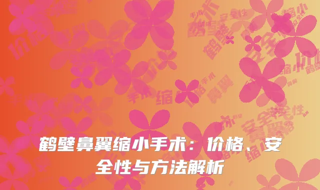 鹤壁鼻翼缩小手术：价格、安全性与方法解析