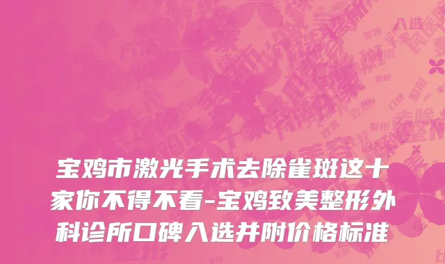 宝鸡市激光手术去除雀斑这十家你不得不看-宝鸡致美整形外科诊所口碑入选并附价格标准