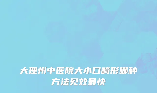 大理州中医院大小口畸形哪种方法见效最快