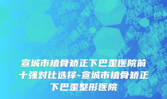 宣城市植骨矫正下巴歪医院前十强对比选择-宣城市植骨矫正下巴歪整形医院