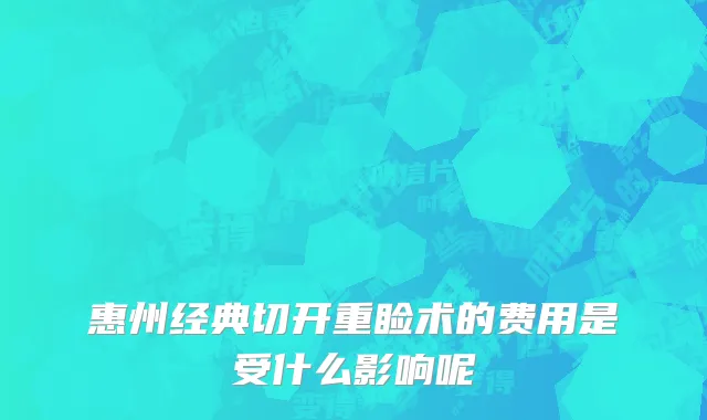 惠州经典切开重睑术的费用是受什么影响呢