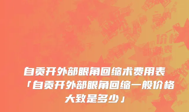 自贡开外部眼角回缩术费用表「自贡开外部眼角回缩一般价格大致是多少」
