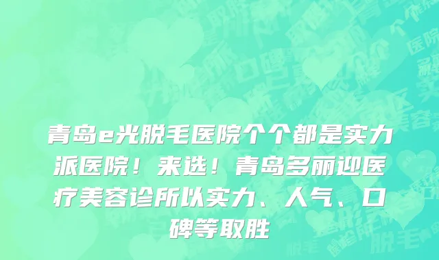 青岛e光脱毛医院个个都是实力派医院!来选!青岛多丽迎医疗美容诊所以实力、人气、口碑等取胜