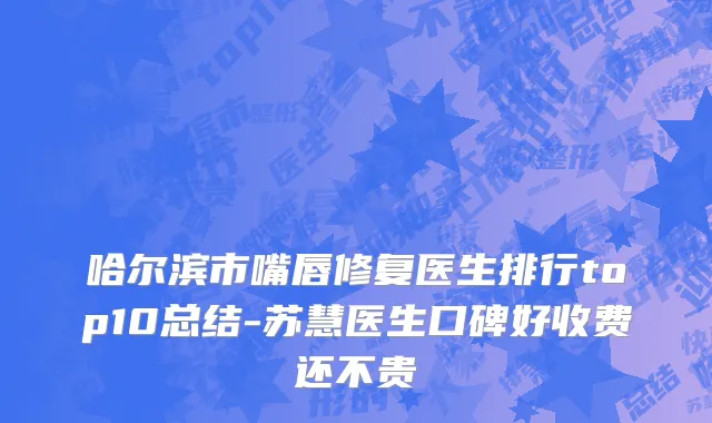 哈尔滨市嘴唇修复医生排行top10总结-苏慧医生口碑好收费还不贵