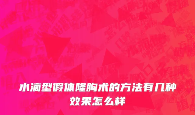 水滴型假体隆胸术的方法有几种效果怎么样