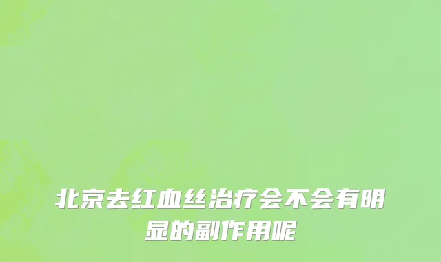 北京去红血丝治疗会不会有明显的副作用呢