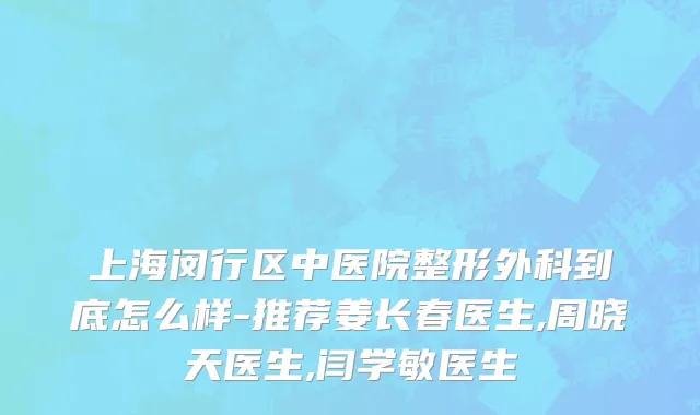 上海闵行区中医院整形外科到底怎么样-推荐姜长春医生,周晓天医生,闫学敏医生