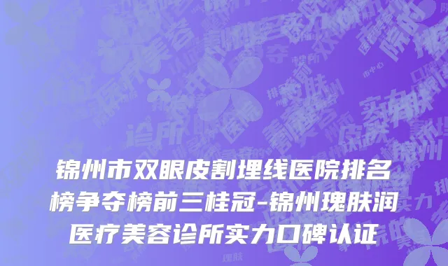 锦州市双眼皮割埋线医院排名榜争夺榜前三桂冠-锦州瑰肤润医疗美容诊所实力口碑认证