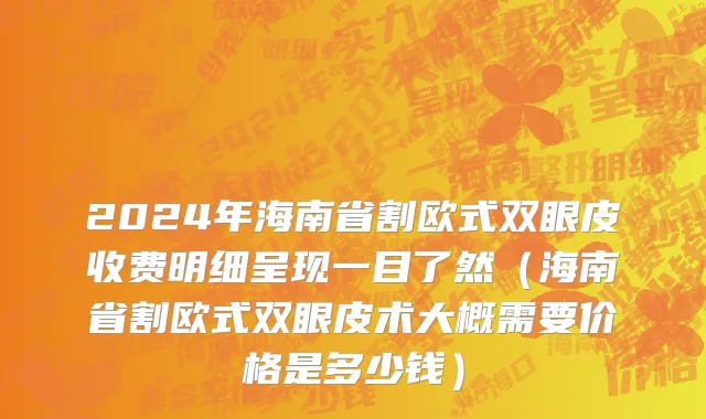 2024年海南省割欧式双眼皮收费明细呈现一目了然（海南省割欧式双眼皮术大概需要价格是多少钱）