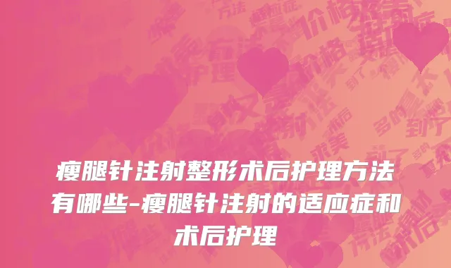 瘦腿针注射整形术后护理方法有哪些-瘦腿针注射的适应症和术后护理