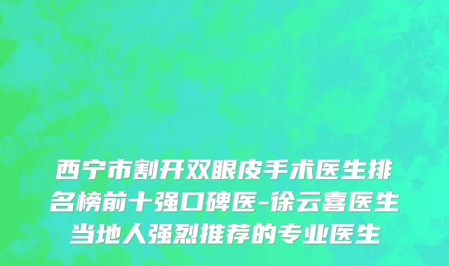 西宁市割开双眼皮手术医生排名榜前十强口碑医-徐云喜医生当地人强烈推荐的专业医生
