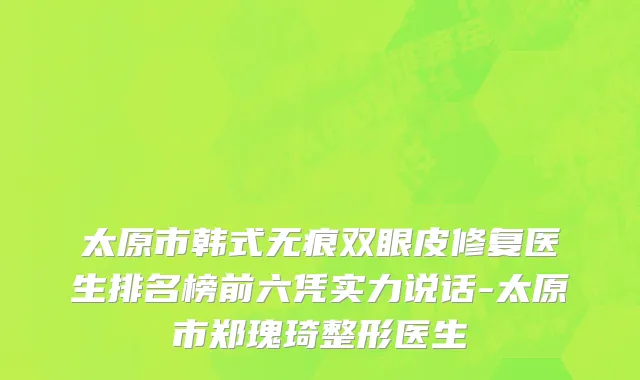 太原市韩式无痕双眼皮修复医生排名榜前六凭实力说话-太原市郑瑰琦整形医生