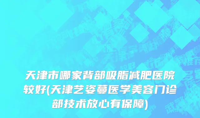天津市哪家背部吸脂减肥医院较好(天津艺姿蔓医学美容门诊部技术放心有保障)