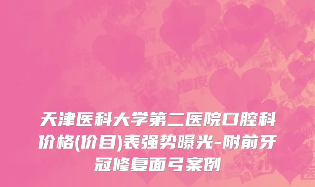 天津医科大学第二医院口腔科价格(价目)表强势曝光-附前牙冠修复面弓案例