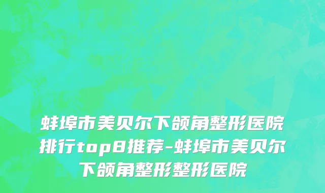 蚌埠市美贝尔下颌角整形医院排行top8推荐-蚌埠市美贝尔下颌角整形整形医院