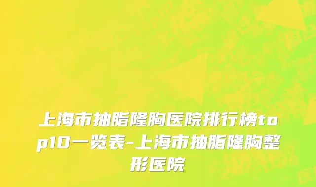上海市抽脂隆胸医院排行榜top10一览表-上海市抽脂隆胸整形医院