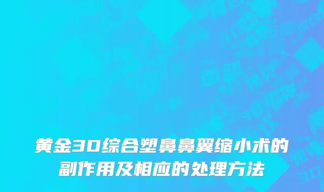 黄金3D综合塑鼻鼻翼缩小术的副作用及相应的处理方法