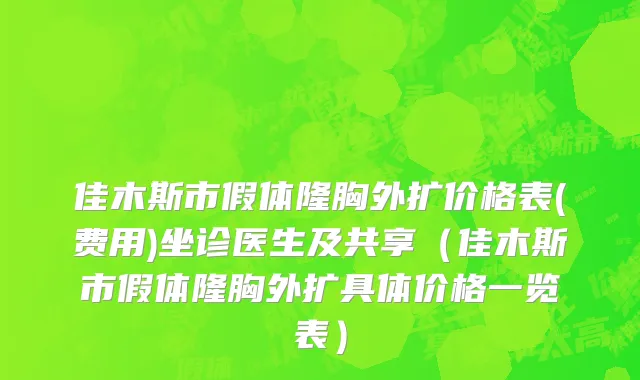 佳木斯市假体隆胸外扩价格表(费用)坐诊医生及共享（佳木斯市假体隆胸外扩具体价格一览表）
