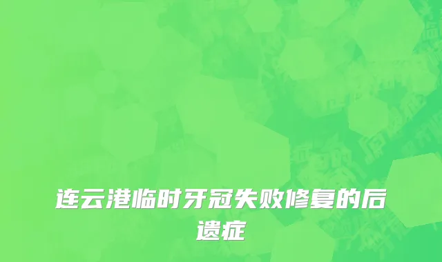 连云港临时牙冠失败修复的后遗症