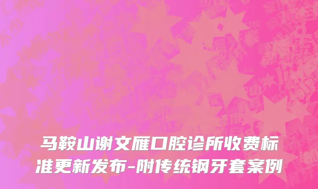 马鞍山谢文雁口腔诊所收费标准更新发布-附传统钢牙套案例