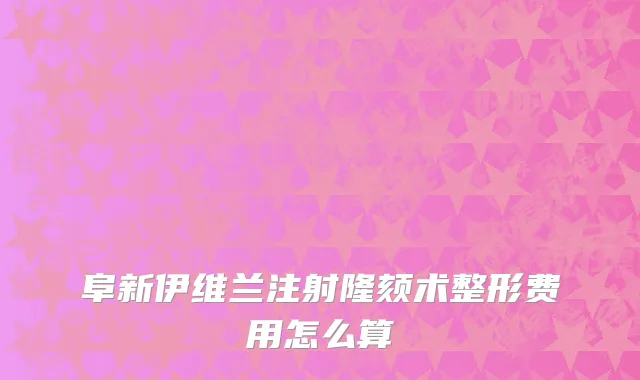 阜新伊维兰注射隆颏术整形费用怎么算