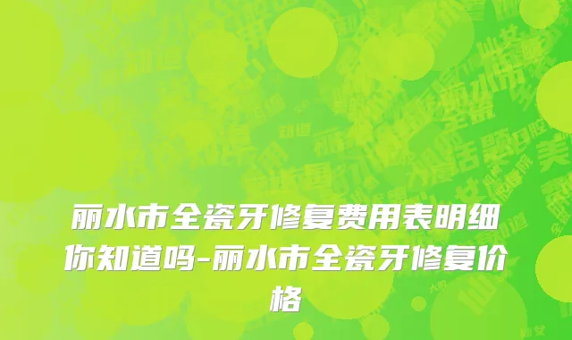 丽水市全瓷牙修复费用表明细你知道吗-丽水市全瓷牙修复价格