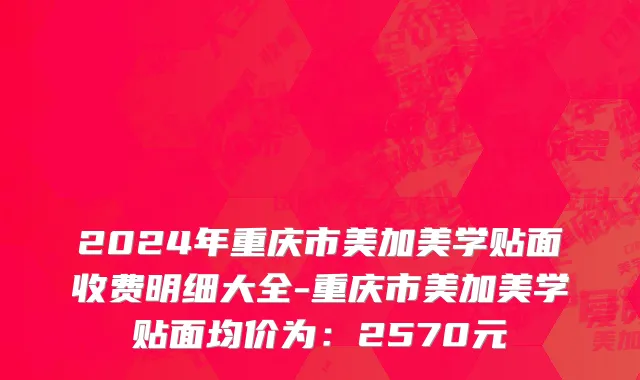 2024年重庆市美加美学贴面收费明细大全-重庆市美加美学贴面均价为：2570元