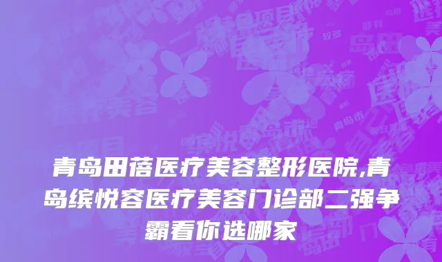 青岛田蓓医疗美容整形医院,青岛缤悦容医疗美容门诊部二强争霸看你选哪家