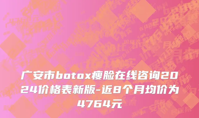 广安市botox瘦脸在线咨询2024价格表新版-近8个月均价为4764元