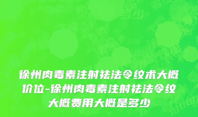 徐州肉毒素注射祛法令纹术大概价位-徐州肉毒素注射祛法令纹大概费用大概是多少