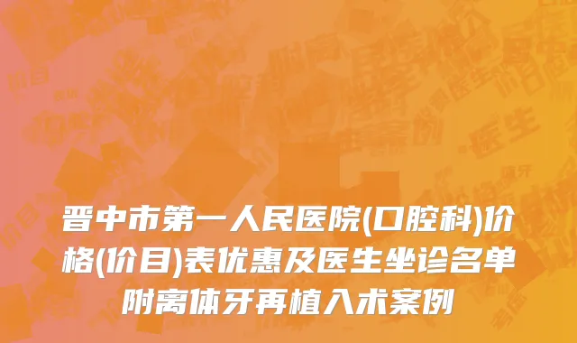 晋中市第一人民医院(口腔科)价格(价目)表优惠及医生坐诊名单附离体牙再植入术案例
