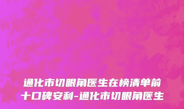 通化市切眼角医生在榜清单前十口碑安利-通化市切眼角医生
