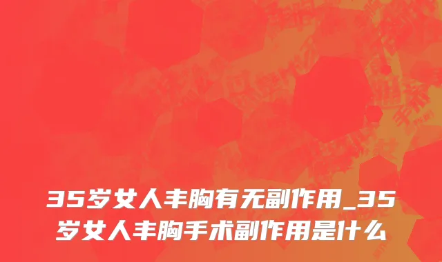 35岁女人丰胸有无副作用_35岁女人丰胸手术副作用是什么