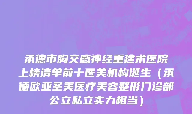 承德市胸交感神经重建术医院上榜清单前十医美机构诞生（承德欧亚圣美医疗美容整形门诊部公立私立实力相当）